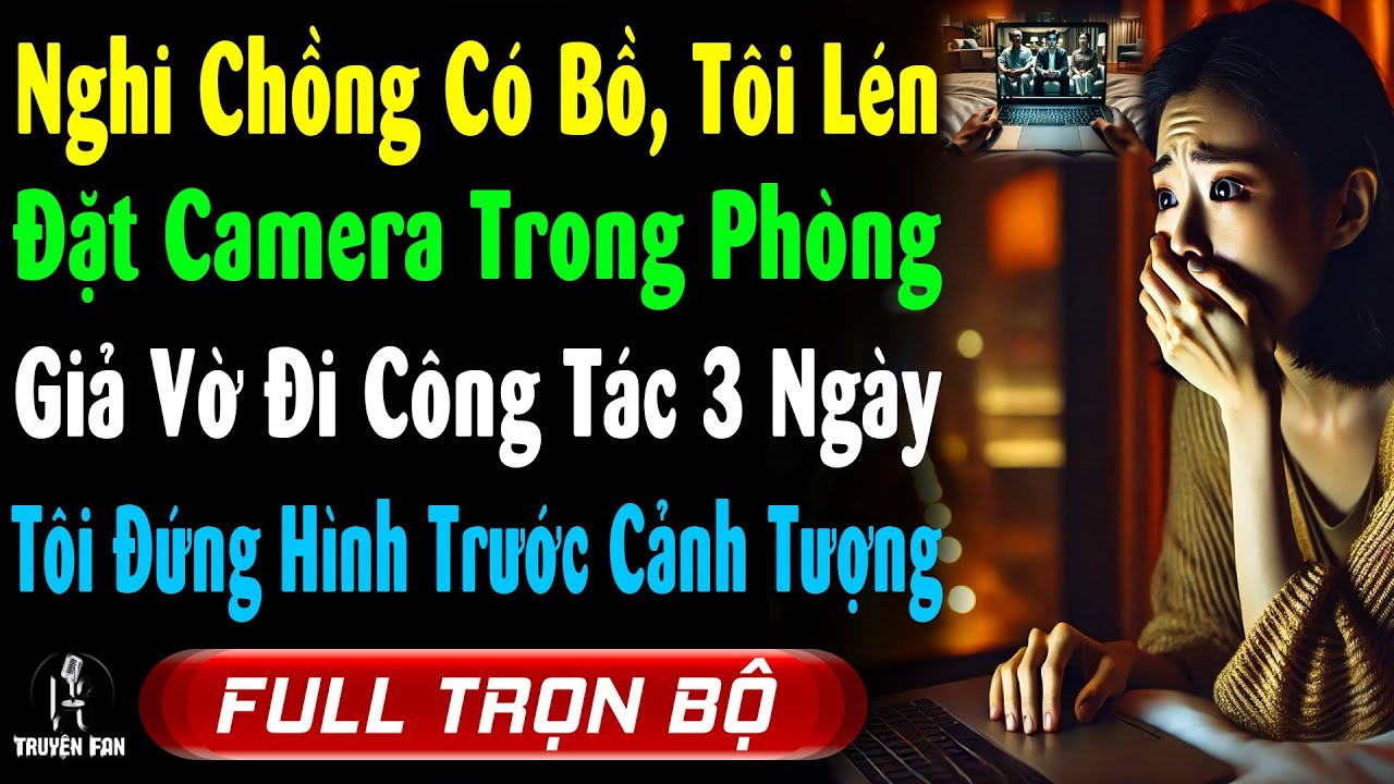 Nghi Chồng Có Bồ, Tôi Lén Đặt Camera Trong Phòng Giả Vờ Đi Công Tác 3 Ngày, Tôi Đứng Hình Trước Cảnh