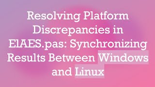 Resolving Platform Discrepancies in ElAES.pas: Synchronizing Results Between Windows and Linux
