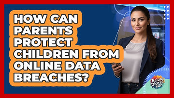 How Can Parents Protect Children From Online Data Breaches? - Raising Digital Kids