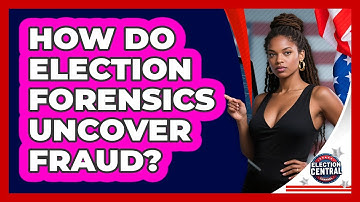 How Do Election Forensics Uncover Fraud? - Election Central Channel