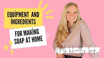 Equipment and Ingredients Needed for Soap Making