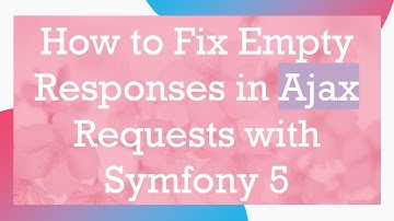How to Fix Empty Responses in Ajax Requests with Symfony 5