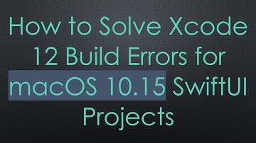 How to Solve Xcode 12 Build Errors for macOS 10.15 SwiftUI Projects