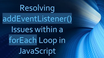 Resolving addEventListener() Issues within a forEach Loop in JavaScript