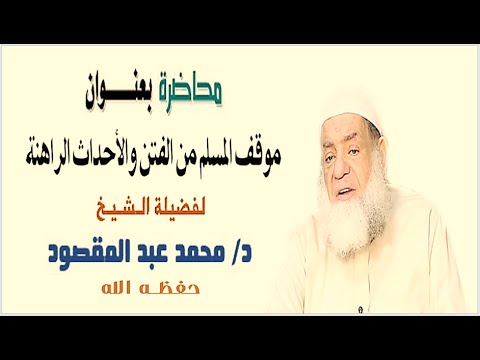 موقف المسلم من الفتن والأحداث الراهنة الشيخ محمد عبد المقصود
