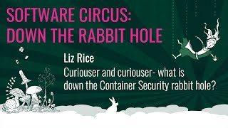 Liz Rice - Curiouser and curiouser, what is down the Container Security rabbit hole?