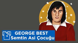 Semtin Asi Çocuğu George Bestin İlginç Hikayesi