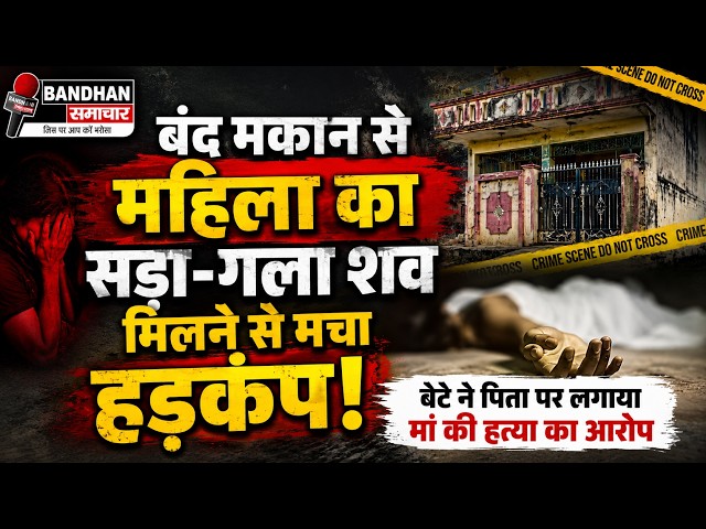 बंद मकान से महिला का सड़ा-गला शव मिलने से मचा हड़कंप, बेटे ने पिता पर लगाया मां की हत्या का आरोप ||