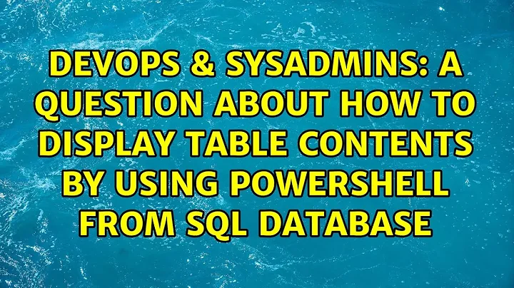 A question about how to display table contents by using powershell from sql database
