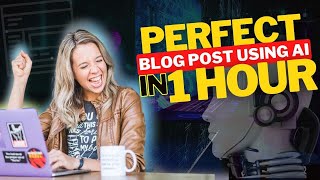 How to Create the Perfect Blog Post in Less than 1 Hour with AI