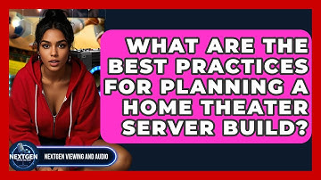 What Are The Best Practices For Planning A Home Theater Server Build? - NextGen Viewing and Audio