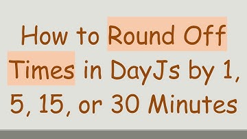 How to Round Off Times in DayJs by 1, 5, 15, or 30 Minutes