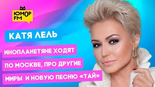Катя Лель - инопланетяне ходят по Москве, про другие миры и новую песню «Тай»
