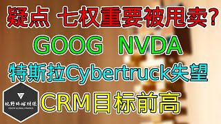 美股 疑点，大科技要被甩卖？GOOG、NVDA放弃有利位置！特斯拉Cybertruck略显失望！CRM前瞻提升冲击前高！