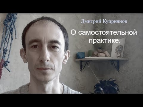 О самостоятельной практике. Дмитрий Куприянов.