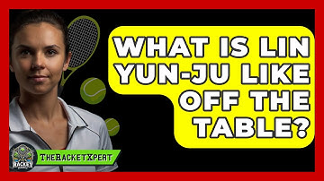 What Is Lin Yun-Ju Like Off The Table? - The Racket Xpert