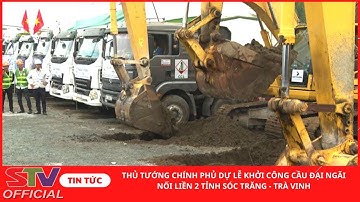 STV - Khởi công Dự án cầu Đại Ngãi nối liền 2 tỉnh Sóc Trăng - Trà Vinh