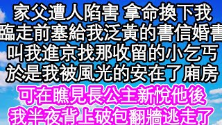 家父遭人陷害 拿命換下我，臨走前塞給我泛黃的書信婚書，叫我進京找那曾經收留的小乞丐，於是我被風光的安在了廂房，可在瞧見長公主新悅他後，我半夜背上破包翻牆逃走了| #為人處世#生活經驗#情感故事#養老