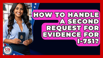 How To Handle A Second Request For Evidence For I-751? - US Citizenship Immigration Guide