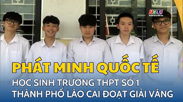 Học sinh Trường THPT số 1 thành phố Lào Cai đoạt giải Vàng tại Cuộc thi phát minh quốc tế | THLC
