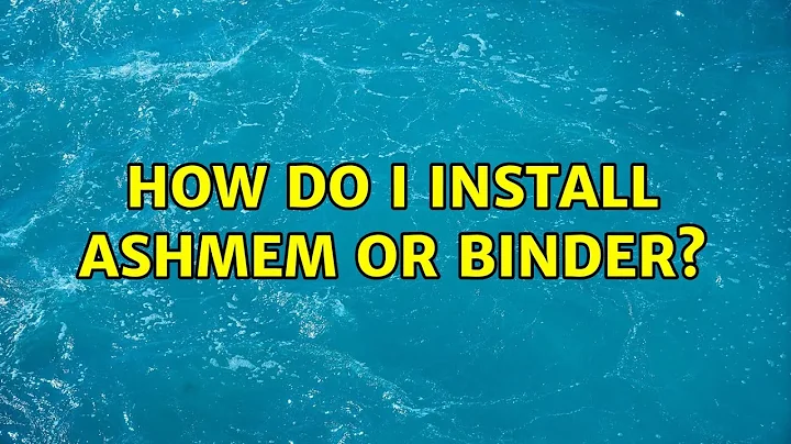 How do I install ashmem or binder?