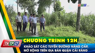 Khảo sát các tuyến đường nâng cấp, mở rộng trên địa bàn quận Cái Răng | Cần Thơ TV