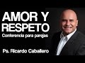 Amor y Respeto - Conferencia para parejas - Predica Pastor Ricardo Caballero
