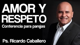 Amor y Respeto - Conferencia para parejas - Predica Pastor Ricardo Caballero