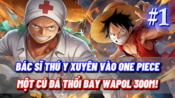 [#1] ONE PIECE FANFIC: BÁC SĨ THÚ Y XUYÊN VÀO ONE PIECE – MỘT CÚ ĐÁ THỔI BAY WAPOL 300M!