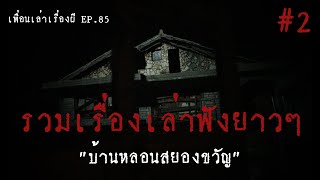 รวมเรื่องเล่าฟังยาวๆชุดที่2 บ้านหลอนสยองขวัญ l เพื่อนเล่าเรื่องผี EP.85 l Buddy Ghost Story