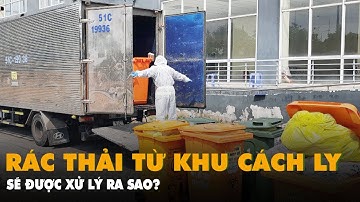 Rác thải từ các khu cách ly, bệnh viện dã chiến được xử lý ra sao?