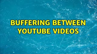 Buffering between YouTube videos