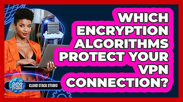 Which Encryption Algorithms Protect Your VPN Connection? - Cloud Stack Studio