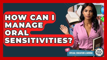 How Can I Manage Oral Sensitivities? - Special Education Learning