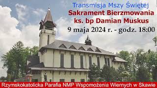 9 V 2024 r. - VI Tydzień Wielkanocy - Sakrament Bierzmowania - msza św. godz. 18:00 - Skawa