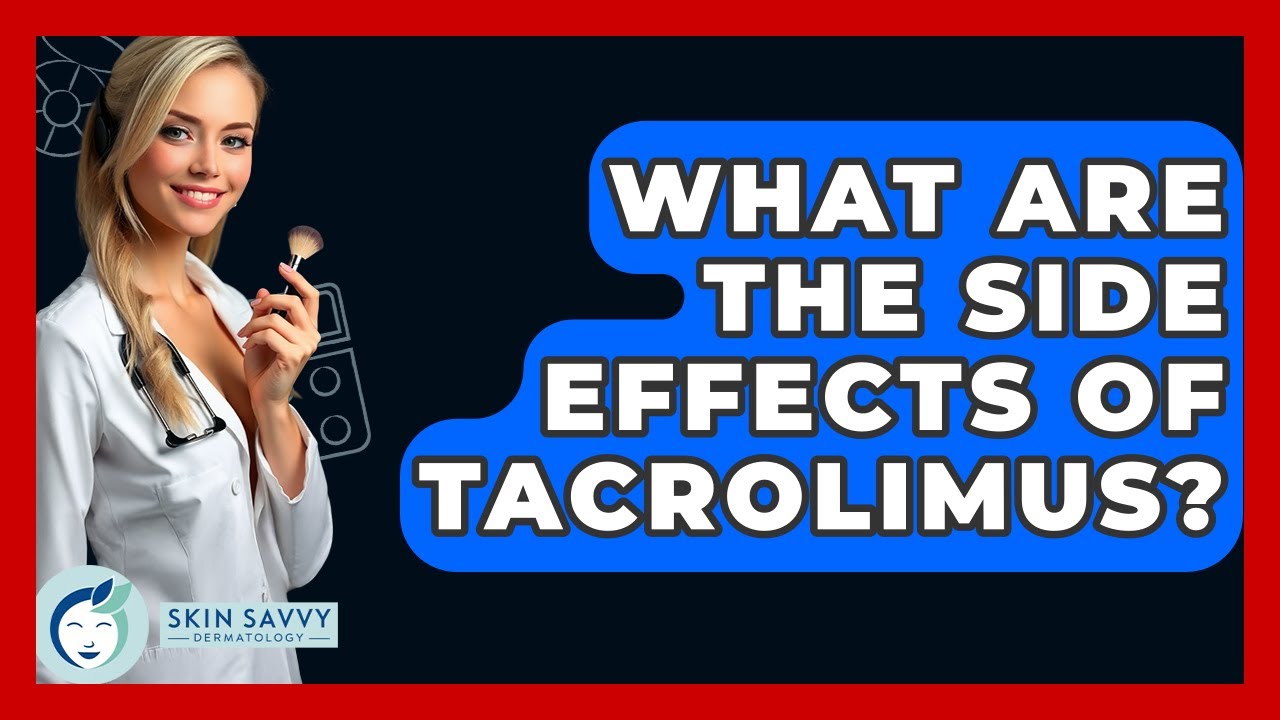What Are The Side Effects Of Tacrolimus? - Skin Savvy Dermatology