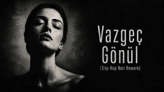 Vazgeç Gönül (Trip-Hop Noir Rework)