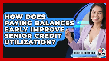 How Does Paying Balances Early Improve Senior Credit Utilization? - Senior Credit Solutions