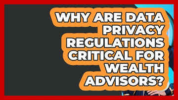 Why Are Data Privacy Regulations Critical For Wealth Advisors? - Wealth Advisor Success Hub