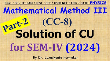 2024-CU-SEM-IV=CC 8_Mathematical Metods III_Part 2 (Q2-3)  Previous Year BSc Physics (H) by LK sir