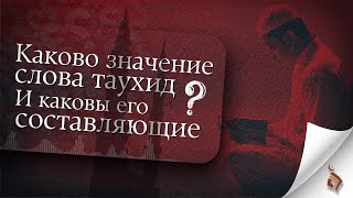 Каково значение слова таухид? | И каковы его составляющие?