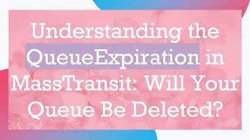 Understanding the QueueExpiration in MassTransit: Will Your Queue Be Deleted?