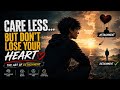 Care Less… But Don’t Lose Your Heart | The Art of Detachment