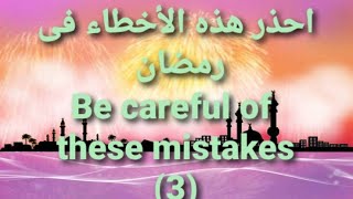 Be Careful of these mistakes in Ramadan  (3) _احذر هذه الأ خطاء فى رمضان