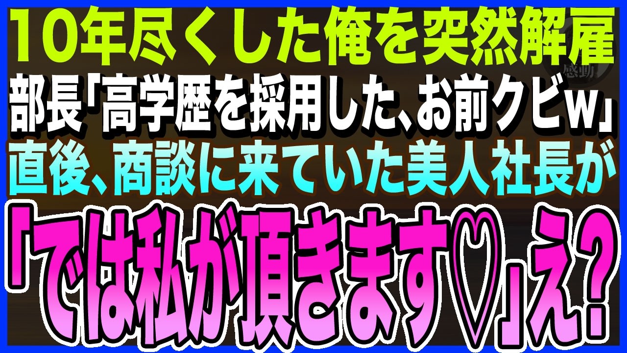 【感動する話】10年尽くした俺を学歴を理由に突然クビにした新任部長｢高学歴を引き抜いたwお前はクビw｣→商談に来ていた美人社長｢では彼は私が頂きます｣俺が転職するとまさかの展開に【いい話・朗読・いい話
