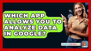 Which App Allows You to Analyze Data in Google? - SearchEnginesHub.com