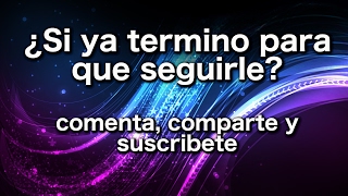¿Si ya termino, para que seguirle?