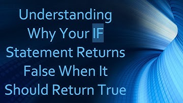 Understanding Why Your IF Statement Returns False When It Should Return True
