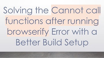 Solving the Cannot call functions after running browserify Error with a Better Build Setup