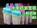 [小鲜厨房] #3 水果奶油雪糕 - Fruit Cream Popsicle